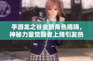 手游龙之谷全新角色揭晓，神秘力量觉醒者上线引发热潮