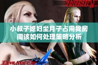 小叔子媳妇坐月子占用我房间该如何处理策略分析