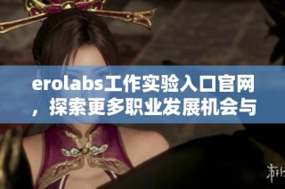 erolabs工作实验入口官网，探索更多职业发展机会与资源