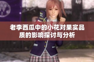 老李西瓜中的小花对果实品质的影响探讨与分析