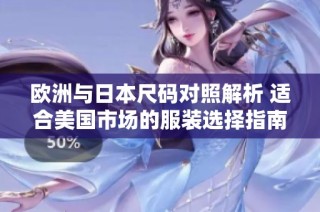 欧洲与日本尺码对照解析 适合美国市场的服装选择指南
