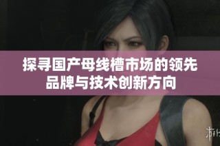 探寻国产母线槽市场的领先品牌与技术创新方向
