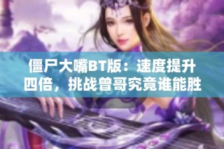 僵尸大嘴BT版：速度提升四倍，挑战曾哥究竟谁能胜出！