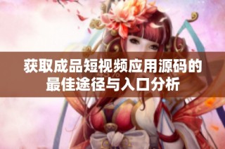 获取成品短视频应用源码的最佳途径与入口分析