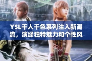 YSL千人千色系列注入新潮流，演绎独特魅力和个性风格