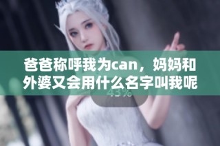 爸爸称呼我为can，妈妈和外婆又会用什么名字叫我呢