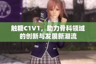 触糖C1V1，助力骨科领域的创新与发展新潮流