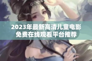 2023年最新高清儿童电影免费在线观看平台推荐
