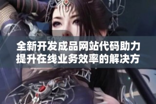 全新开发成品网站代码助力提升在线业务效率的解决方案
