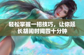 轻松掌握一招技巧，让你延长胡闹时间四十分钟