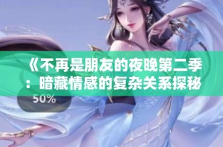 《不再是朋友的夜晚第二季：暗藏情感的复杂关系探秘》