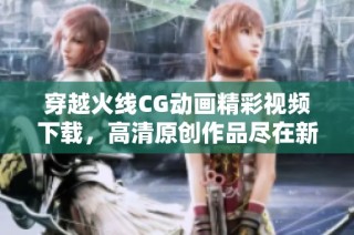 穿越火线CG动画精彩视频下载，高清原创作品尽在新片场