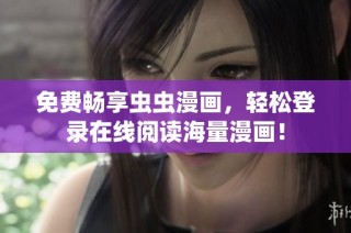 免费畅享虫虫漫画，轻松登录在线阅读海量漫画！