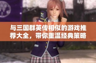与三国群英传相似的游戏推荐大全，带你重温经典策略体验