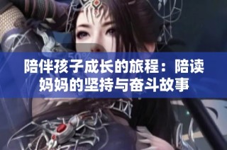 陪伴孩子成长的旅程：陪读妈妈的坚持与奋斗故事