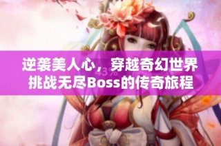 逆袭美人心，穿越奇幻世界挑战无尽Boss的传奇旅程