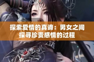 探索爱情的真谛：男女之间探寻珍贵感情的过程