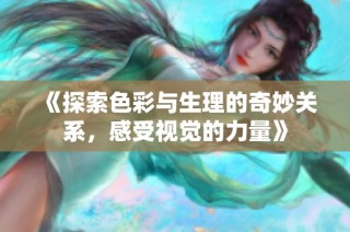 《探索色彩与生理的奇妙关系，感受视觉的力量》