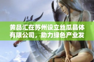 黄品汇在苏州设立丝瓜晶体有限公司，助力绿色产业发展