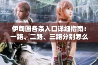 伊甸园各条入口详细指南：一路、二路、三路分别怎么走