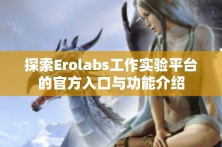 探索Erolabs工作实验平台的官方入口与功能介绍