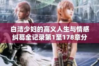 白洁少妇的高义人生与情感纠葛全记录第1至178章分析