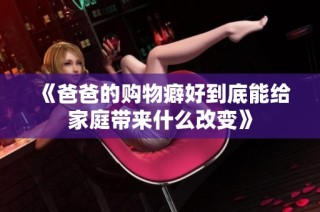 《爸爸的购物癖好到底能给家庭带来什么改变》