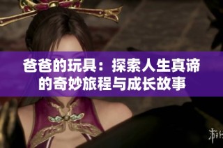 爸爸的玩具：探索人生真谛的奇妙旅程与成长故事