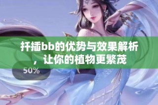 扦插bb的优势与效果解析，让你的植物更繁茂