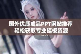 国外优质成品PPT网站推荐 轻松获取专业模板资源