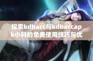探索kdbacc与kdbaccapk小科的免费使用技巧与优势