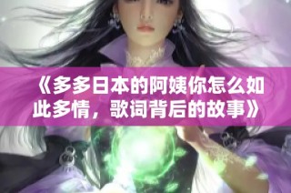 《多多日本的阿姨你怎么如此多情，歌词背后的故事》