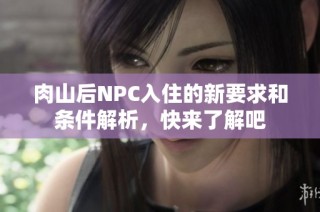 肉山后NPC入住的新要求和条件解析，快来了解吧