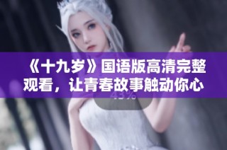 《十九岁》国语版高清完整观看，让青春故事触动你心灵