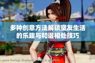 多种创意方法解锁室友生活的乐趣与和谐相处技巧