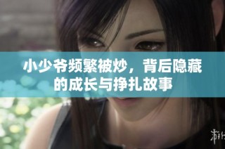 小少爷频繁被炒，背后隐藏的成长与挣扎故事