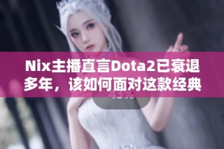 Nix主播直言Dota2已衰退多年，该如何面对这款经典游戏的未来