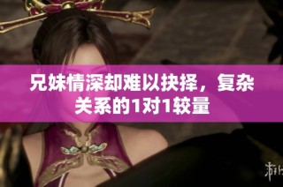 兄妹情深却难以抉择，复杂关系的1对1较量