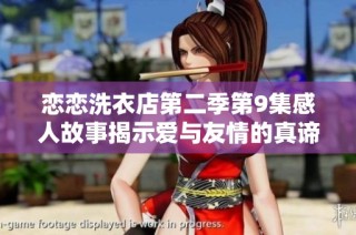 恋恋洗衣店第二季第9集感人故事揭示爱与友情的真谛