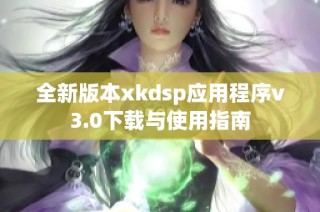 全新版本xkdsp应用程序v3.0下载与使用指南