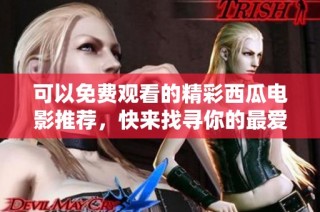 可以免费观看的精彩西瓜电影推荐，快来找寻你的最爱！