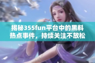 揭秘355fun平台中的黑料热点事件，持续关注不放松