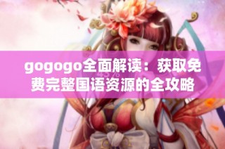 gogogo全面解读：获取免费完整国语资源的全攻略