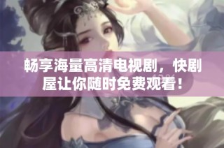畅享海量高清电视剧，快剧屋让你随时免费观看！