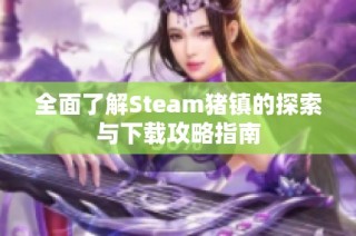 全面了解Steam猪镇的探索与下载攻略指南