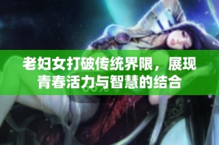 老妇女打破传统界限，展现青春活力与智慧的结合