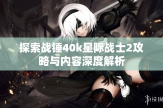 探索战锤40k星际战士2攻略与内容深度解析