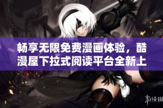 畅享无限免费漫画体验，酷漫屋下拉式阅读平台全新上线！