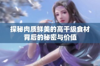 探秘肉质鲜美的高干级食材背后的秘密与价值