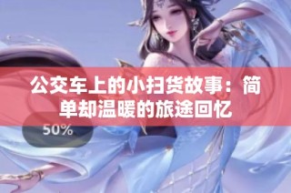 公交车上的小扫货故事：简单却温暖的旅途回忆